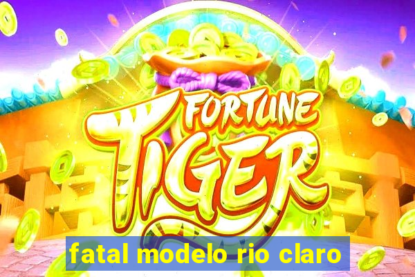 fatal modelo rio claro